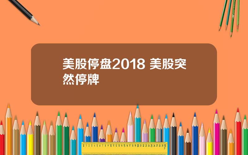 美股停盘2018 美股突然停牌